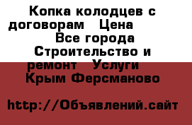 Копка колодцев с договорам › Цена ­ 4 200 - Все города Строительство и ремонт » Услуги   . Крым,Ферсманово